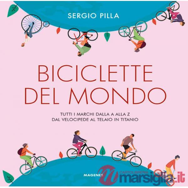 Biciclette del mondo. Tutti i marchi dalla A alla Z, dal velocipede al telaio in titanio