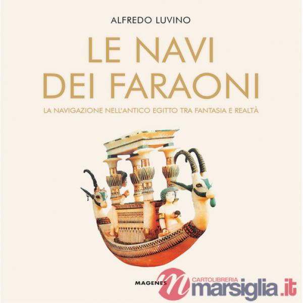 Navi dei faraoni. La navigazione nell'antico Egitto tra fantasia e realtà (Le)