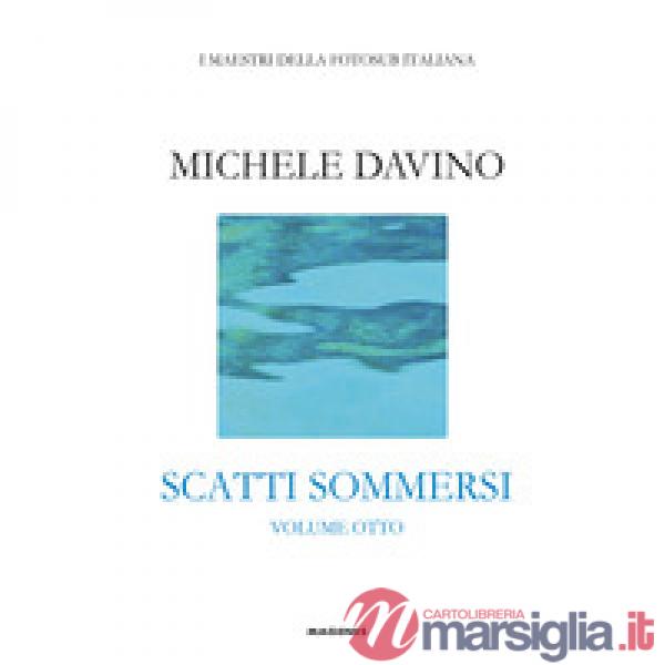Scatti sommersi. I maestri della fotosub italiana. Ediz. a colori. Vol. 8: Michele Davino