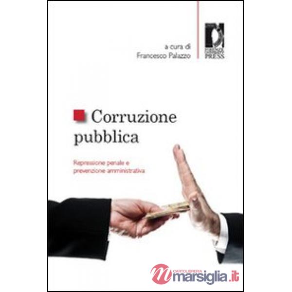 Corruzione pubblica. Repressione penale e prevenzione amministrativa. Atti del Seminario (Firenze, 6 maggio 2011)