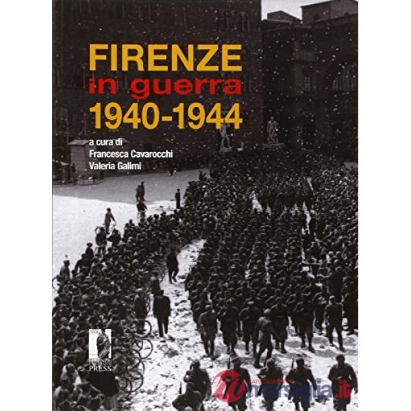 Firenze in guerra 1940-1944. Catalogo della mostra storico-documentaria (Palazzo Medici Riccardi, ottobre 2014-gennaio 2015). Ed