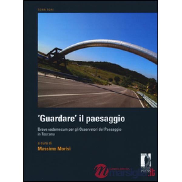 «Guardare» il paesaggio. Breve vademecum per gli osservatori del paesaggio in Toscana