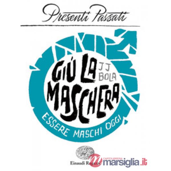 Giù la maschera. Essere maschi oggi