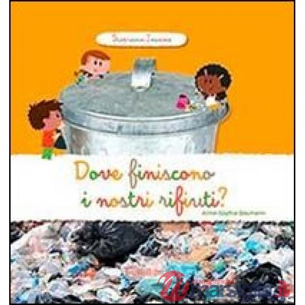 Dove finiscono i nostri rifiuti? Scopriamo insieme. Ediz. illustrata