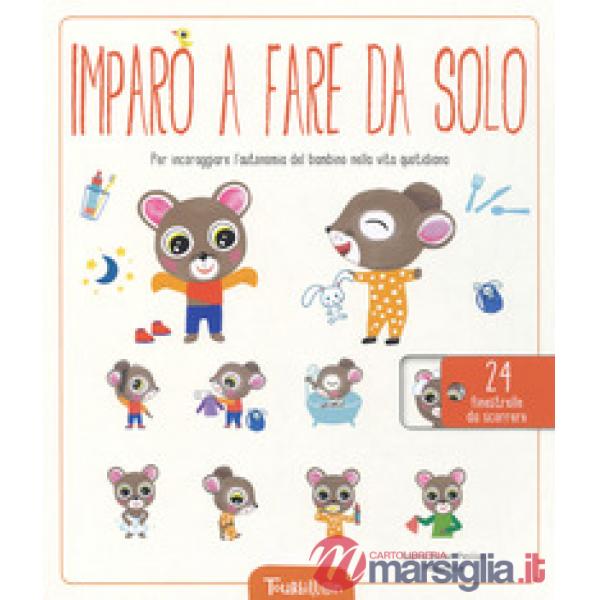 Imparo a fare da solo. Per incoraggiare l'autonomia del bambino nella vita quotidiana. Ediz. a colori