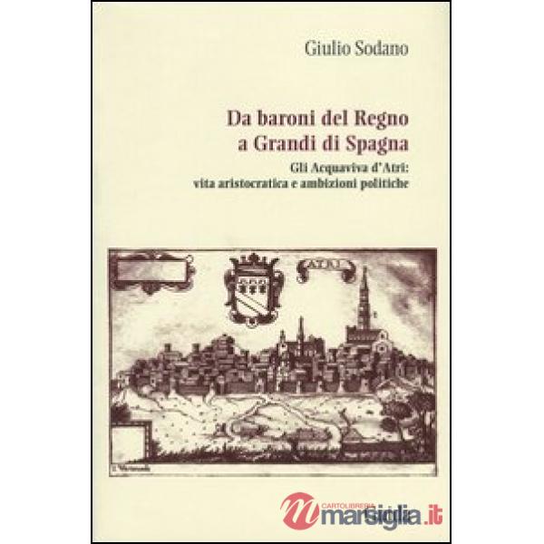 Da baroni del Regno a grandi di Spagna. Gli Acquaviva d'Atri: vita aristocratica e ambizioni politiche