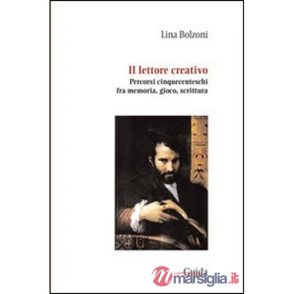 Lettore creativo. Percorsi cinquecenteschi fra memoria, gioco, scrittura (Il)