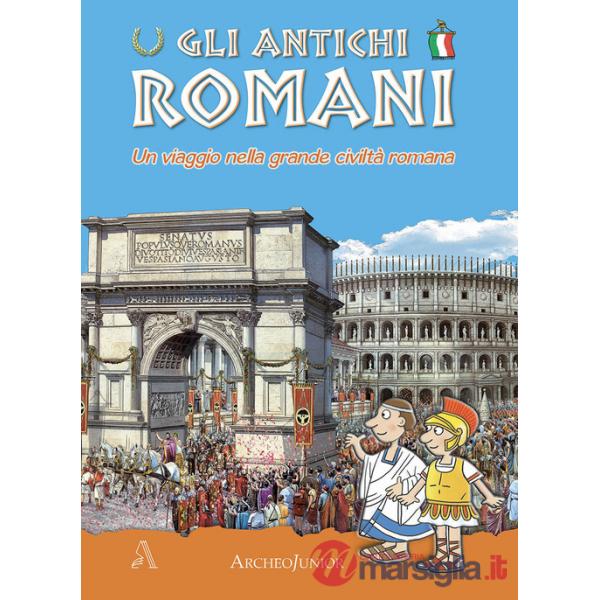 Antichi romani. Un viaggio nella grande civiltà romana (Gli)