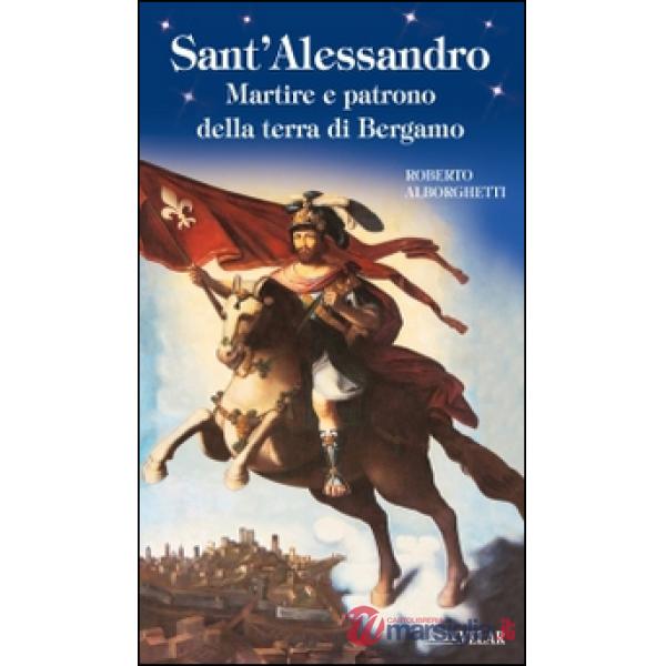 Sant'Alessandro. Martire e patrono della terra di Bergamo