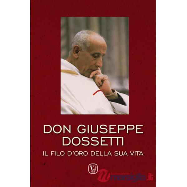 Don Giuseppe Dossetti. Il filo d'oro della sua vita