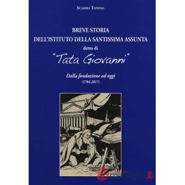 Breve storia dell'Istituto della Santissima Assunta detto di «Tata Giovanni». Dalla fondazione ad oggi (1784-2017). Ediz. a colo