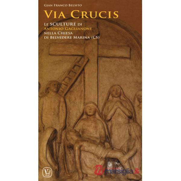 Via crucis. Le sculture di Antonio Gaglianone nella Chiesa di Belvedere Marittimo (CS). Ediz. a colori