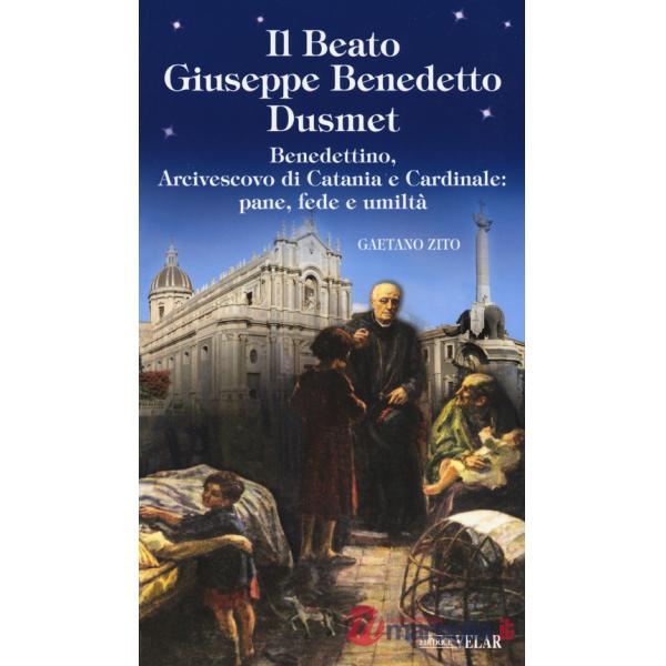 Beato Giuseppe Benedetto Dusmet. Benedettino, arcivescovo di Catania e cardinale: pane, fede e umiltà