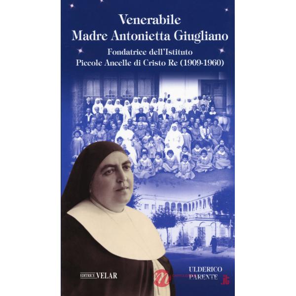 Venerabile Maria Antonietta Giugliano. Fondatrice dell'Istituto Piccole Ancelle di Cristo Re (1909 - 1960)
