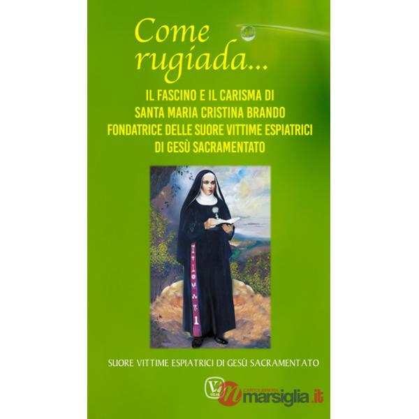 Come rugiada... Il fascino e il carisma di santa Maria Cristina Brando fondatrice delle Suore vittime espiatrici di Gesù sacrame