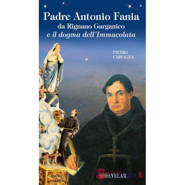 Padre Antonio Fania da Rignano Garganico e il dogma dell'Immacolata. Ediz. illustrata