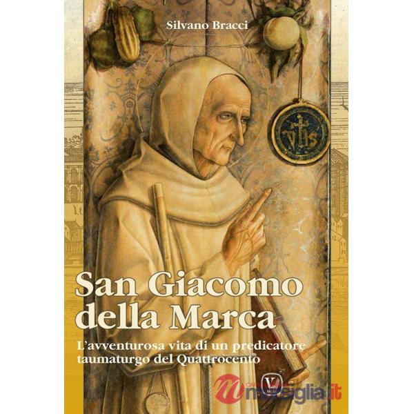 San Giacomo Della Marca. L'avventurosa vita di un predicatore taumaturgo del Quattrocento