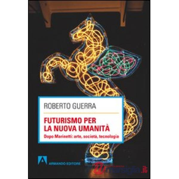 Futurismo per la nuova umanità. Dopo Marinetti: arte, società, tecnologia