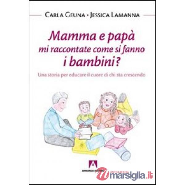 Mamma e papà mi raccontate come si fanno i bambini? Una storia per educare il cu