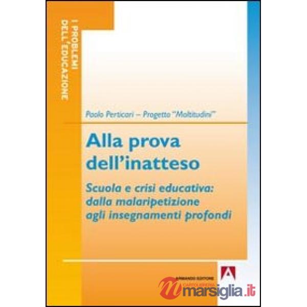 Alla prova dell'inatteso. Scuola e crisi educativa. Dalla malaripetizione agli insegnamenti profondi