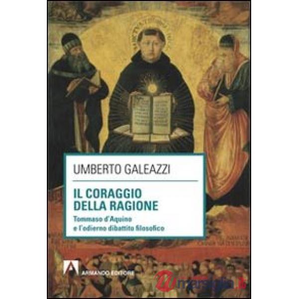 Coraggio della ragione. Tommaso d'Aquino e l'odierno dibattito filosofico (Il)