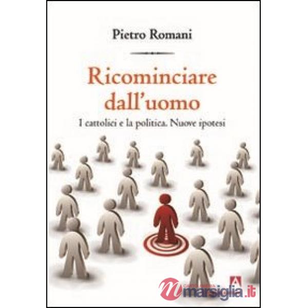 Ricominciare dall'uomo. I cattolici e la politica. Nuove ipotesi