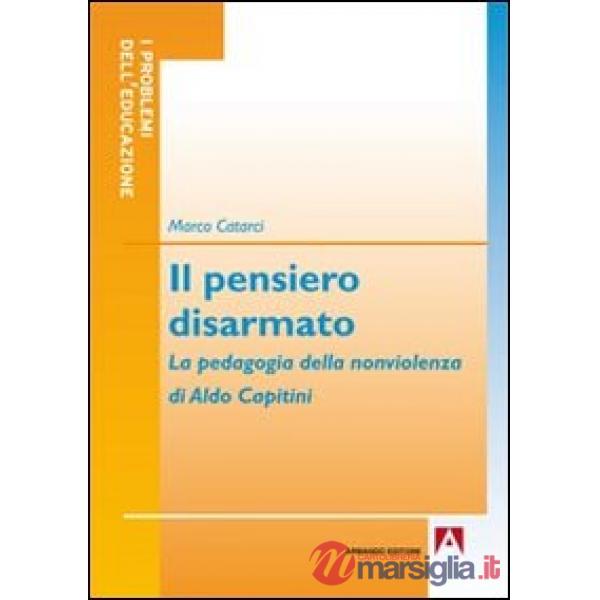 Pensiero disarmato. La pedagogia della nonviolenza di Aldo Capitini (Il)