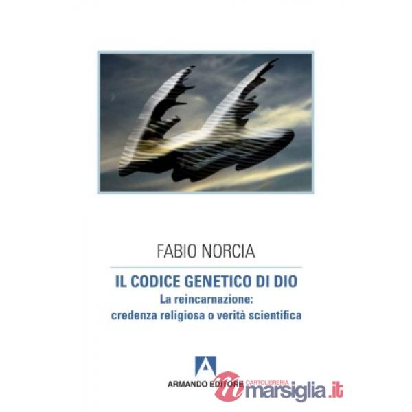 Codice genetico di Dio. La reincarnazione: credenza religiosa o verità scientifi