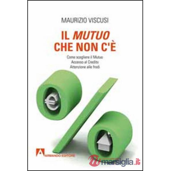 Mutuo che non c'è. Come scegliersi il mutuo. Accesso al credito. Attenzione alle frodi (Il)