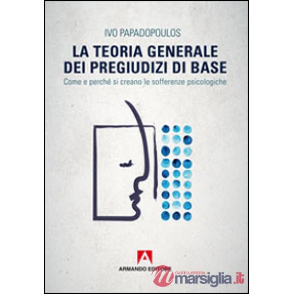 Teoria generale dei pregiudizi di base. Come e perché si creano le sofferenze psicologiche (La)
