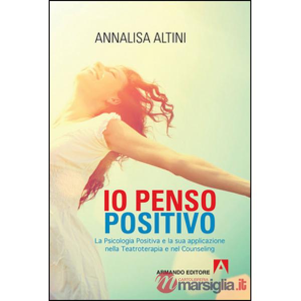 Io penso positivo. La psicologia positiva e la sua applicazione nella teatroterapia e nel counseling