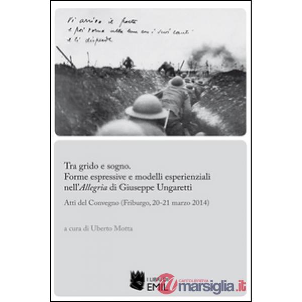 Tra grido e sogno. Forme espressive e modelli esperienziali nell'Allegria di Giuseppe Ungaretti. Atti del Convegno (Friburgo, 20