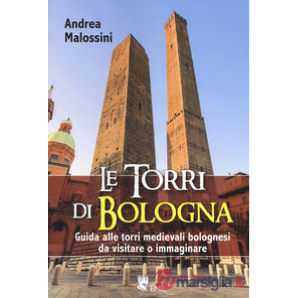 Torri di Bologna. Guida alle torri medievali bolognesi da visitare o immaginare. Ediz. a colori (Le)