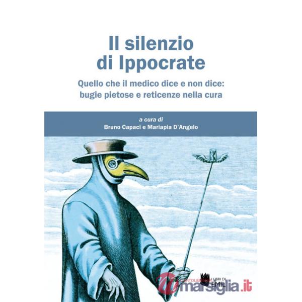 Silenzio di Ippocrate. Quello che il medico dice e non dice: bugie pietose e reticenze nella cura (Il)