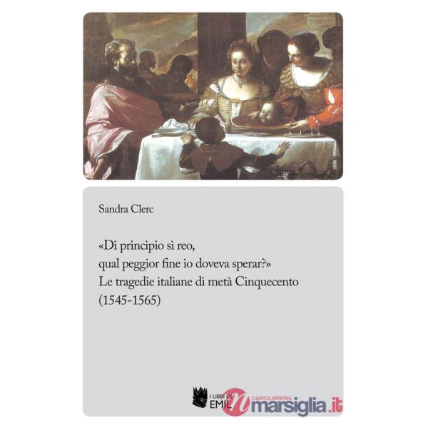«Di principio sì reo, qual peggior fine io doveva sperar?». Le tragedie italiane di metà Cinquecento (1545-1565)
