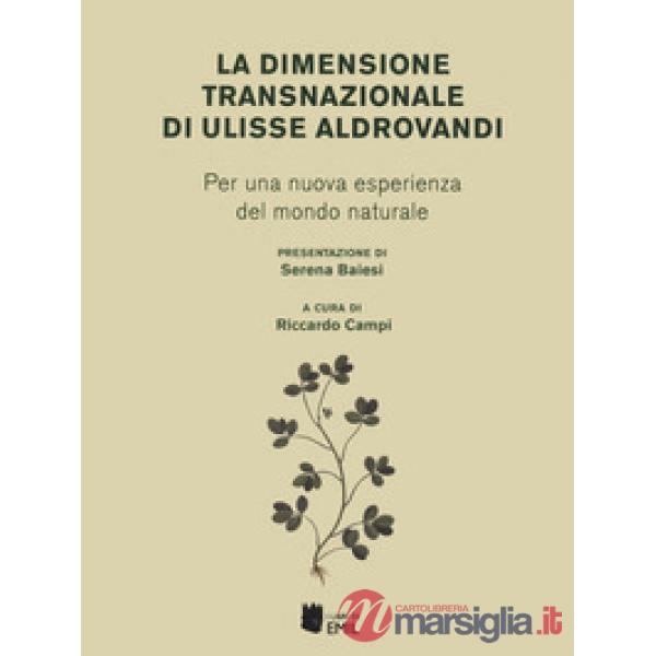 Dimensione transnazionale di Ulisse Aldrovandi. Per una nuova esperienza del mondo naturale (La)