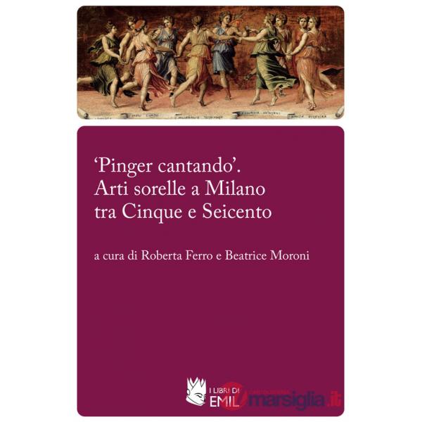 «Pinger cantando». Arti sorelle a Milano tra Cinque e Seicento