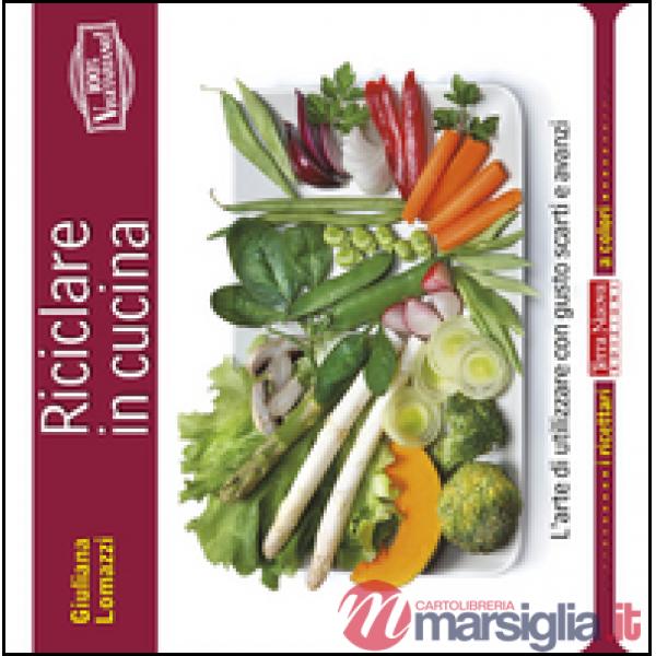 Riciclare in cucina. L'arte di utilizzare con gusto scarti e avanzi