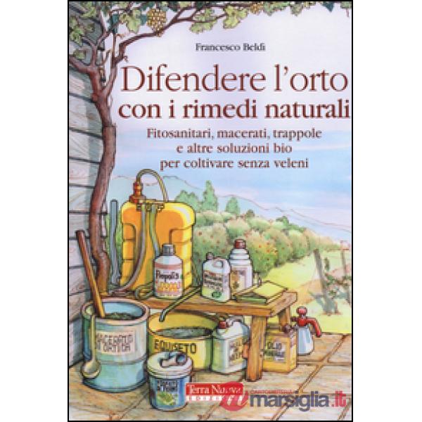 Difendere l'orto con i rimedi naturali. Fitosanitari, macerati, trappole e altre soluzioni bio per coltivare senza veleni