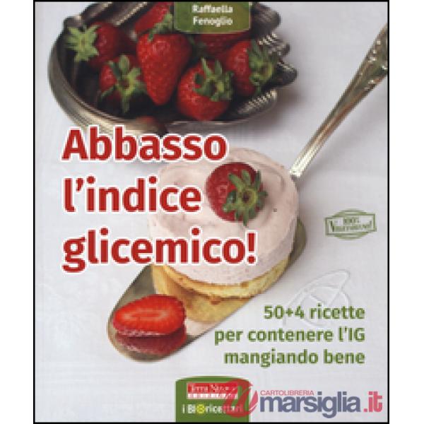 Abbasso l'indice glicemico! 50+4 ricette per contenere l'IG mangiando bene