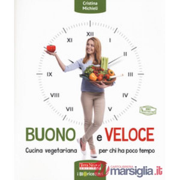 Buono e veloce. Cucina vegetariana per chi ha poco tempo