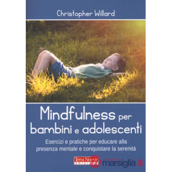 Mindfulness per bambini e adolescenti. Esercizi e pratiche per educare alla presenza mentale e conquistare la serenità