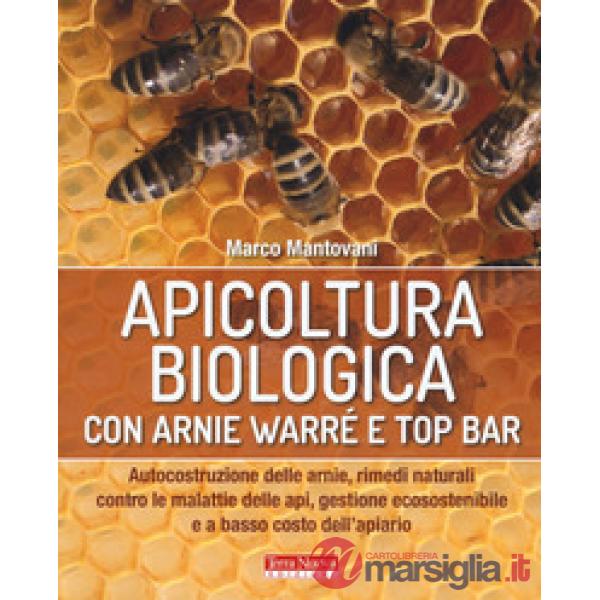 Apicoltura biologica con Arnie Warré t top bar. Autocostruzione delle arnie, rimedi naturali contro le malattie delle api, gesti