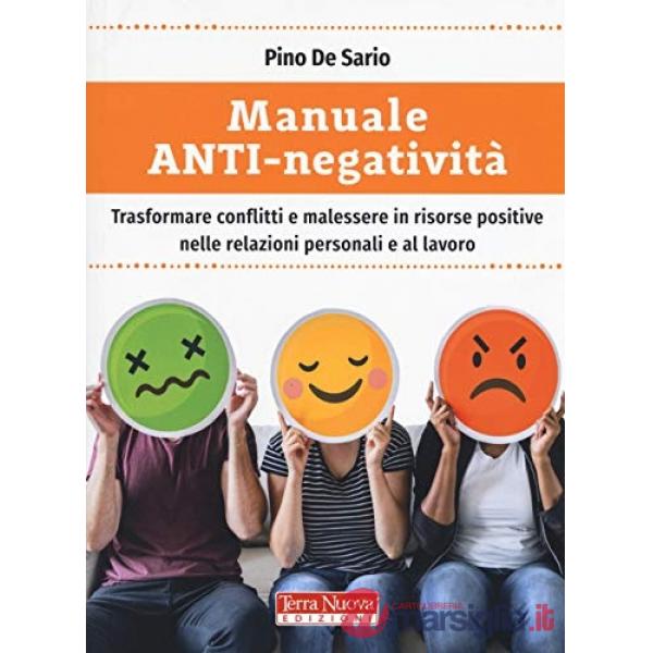 Manuale anti-negatività. Trasformare conflitti e malessere in risorse positive nelle relazioni personali e al lavoro