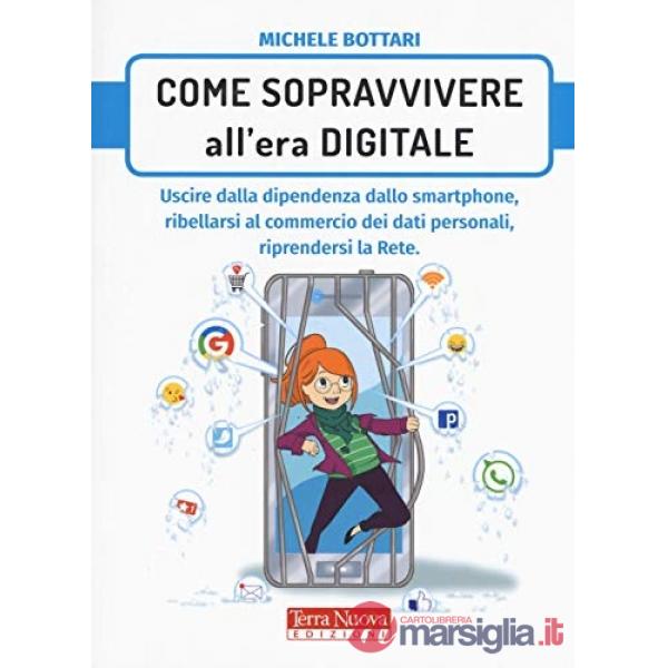 Come sopravvivere nell'era digitale. Uscire dalla dipendenza dello smartphone, ribellarsi al commercio dei dati personali, ripre