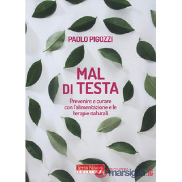 Mal di testa. Prevenire e curare con l'alimentazione e le terapie naturali