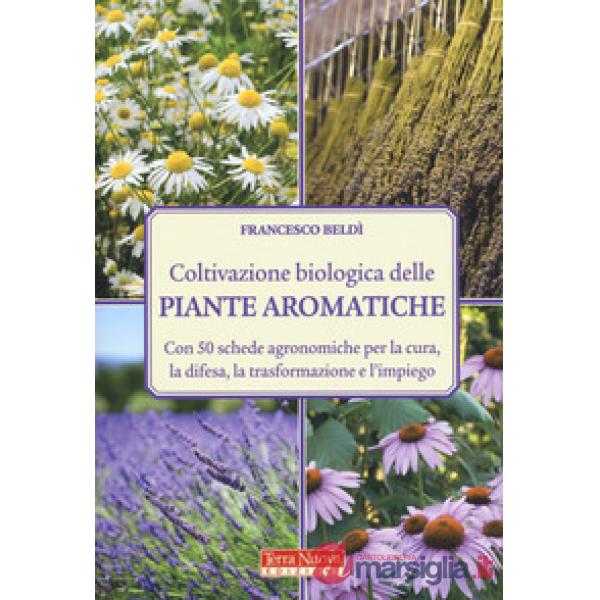 Coltivazione biologica delle piante aromatiche. Con 50 schede agronomiche per la cura, la difesa, la trasformazione e l'impiego