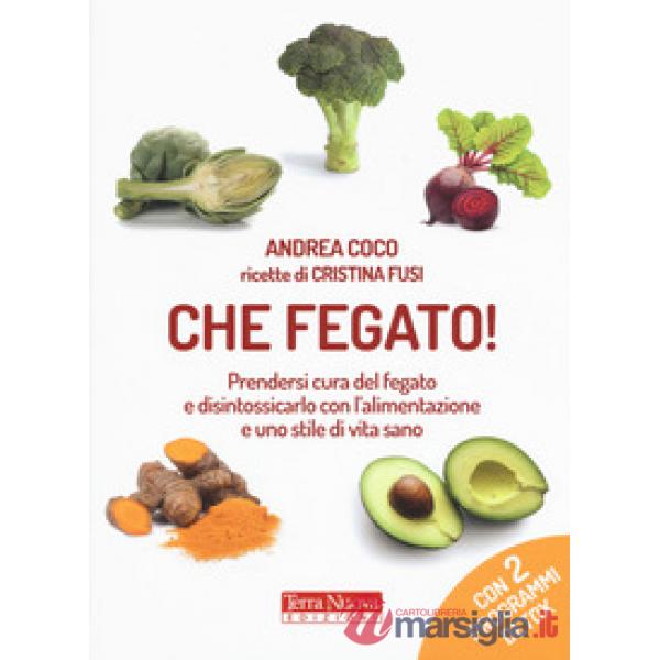 Che fegato! Prendersi cura del fegato e disintossicarlo con l'alimentazione e uno stile di vita sano