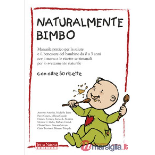Naturalmente bimbo. Manuale pratico per la salute e il benessere del bambino da 0 a 3 anni, con i menu e le ricette settimanali 