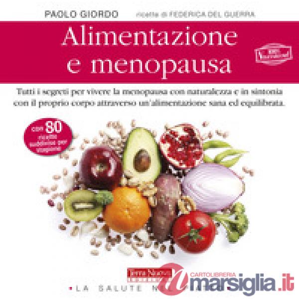 Alimentazione e menopausa. Tutti i segreti per vivere la menopausa con naturalezza e in sintonia con il proprio corpo attraverso